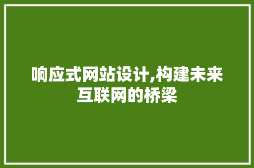 响应式网站设计,构建未来互联网的桥梁 响应式网站设计,构建未来互联网的桥梁 必应SEO