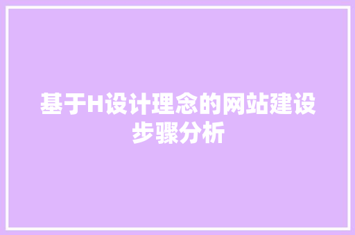 基于H设计理念的网站建设步骤分析 必应SEO 基于H设计理念的网站建设步骤分析 基于H设计理念的网站建设步骤分析 必应SEO