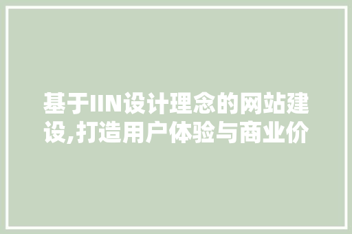 基于IIN设计理念的网站建设,打造用户体验与商业价值的完美融合 基于IIN设计理念的网站建设,打造用户体验与商业价值的完美融合 搜狗SEO