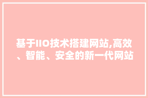 基于IIO技术搭建网站,高效、智能、安全的新一代网站建设方法 基于IIO技术搭建网站,高效、智能、安全的新一代网站建设方法 SEO关键词