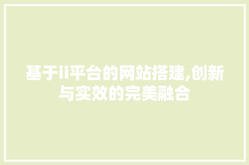 基于ii平台的网站搭建,创新与实效的完美融合 基于ii平台的网站搭建,创新与实效的完美融合 必应SEO