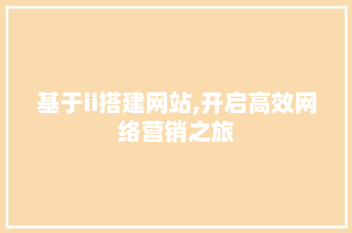 基于ii搭建网站,开启高效网络营销之旅 基于ii搭建网站,开启高效网络营销之旅 SEO关键词