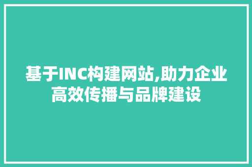 基于INC构建网站,助力企业高效传播与品牌建设 基于INC构建网站,助力企业高效传播与品牌建设 神马SEO