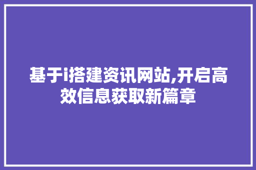 基于i搭建资讯网站,开启高效信息获取新篇章 基于i搭建资讯网站,开启高效信息获取新篇章 SEO关键词