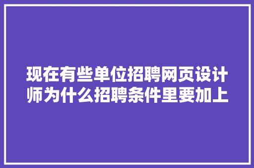 现在有些单位招聘网页设计师为什么招聘条件里要加上精通Flash这个软件,为什么选择网页设计师这个岗位。 现在有些单位招聘网页设计师为什么招聘条件里要加上精通Flash这个软件,为什么选择网页设计师这个岗位。 必应SEO