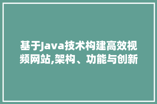 基于Java技术构建高效视频网站,架构、功能与创新 百度SEO 基于Java技术构建高效视频网站,架构、功能与创新 基于Java技术构建高效视频网站,架构、功能与创新 百度SEO
