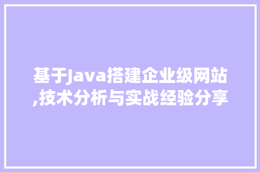 基于Java搭建企业级网站,技术分析与实战经验分享 基于Java搭建企业级网站,技术分析与实战经验分享 SEO关键词
