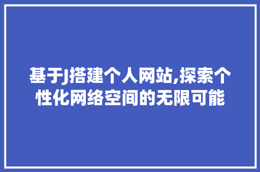 基于J搭建个人网站,探索个性化网络空间的无限可能 基于J搭建个人网站,探索个性化网络空间的无限可能 百度SEO