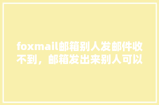 foxmail邮箱别人发邮件收不到，邮箱发出来别人可以收到,foxmail 代理设置。 foxmail邮箱别人发邮件收不到，邮箱发出来别人可以收到,foxmail 代理设置。 网站建设公司