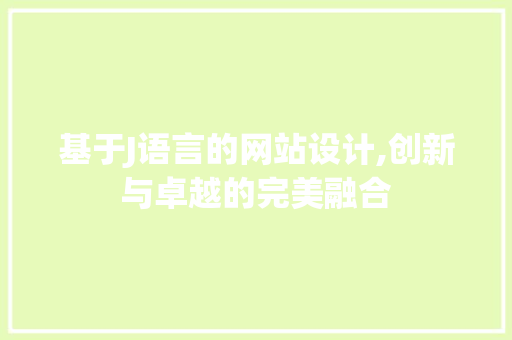 基于J语言的网站设计,创新与卓越的完美融合 基于J语言的网站设计,创新与卓越的完美融合 百度SEO