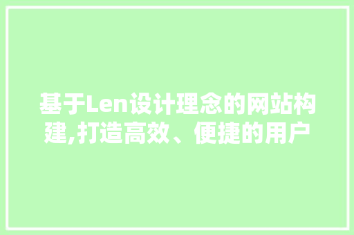 基于Len设计理念的网站构建,打造高效、便捷的用户体验 神马SEO 基于Len设计理念的网站构建,打造高效、便捷的用户体验 基于Len设计理念的网站构建,打造高效、便捷的用户体验 神马SEO