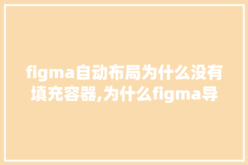 figma自动布局为什么没有填充容器,为什么figma导出PDF很大。 figma自动布局为什么没有填充容器,为什么figma导出PDF很大。 必应SEO