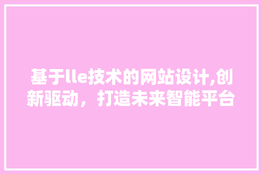 基于lle技术的网站设计,创新驱动，打造未来智能平台 基于lle技术的网站设计,创新驱动，打造未来智能平台 网站建设公司