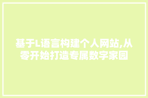 基于L语言构建个人网站,从零开始打造专属数字家园 基于L语言构建个人网站,从零开始打造专属数字家园 必应SEO