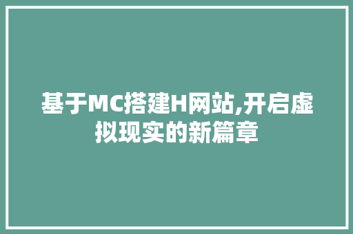 基于MC搭建H网站,开启虚拟现实的新篇章 神马SEO 基于MC搭建H网站,开启虚拟现实的新篇章 基于MC搭建H网站,开启虚拟现实的新篇章 神马SEO