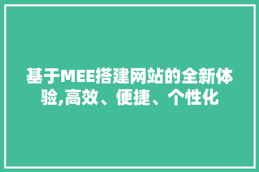 基于MEE搭建网站的全新体验,高效、便捷、个性化 基于MEE搭建网站的全新体验,高效、便捷、个性化 神马SEO