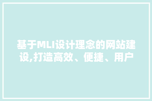 基于MLI设计理念的网站建设,打造高效、便捷、用户体验至上的网络空间 基于MLI设计理念的网站建设,打造高效、便捷、用户体验至上的网络空间 百度SEO