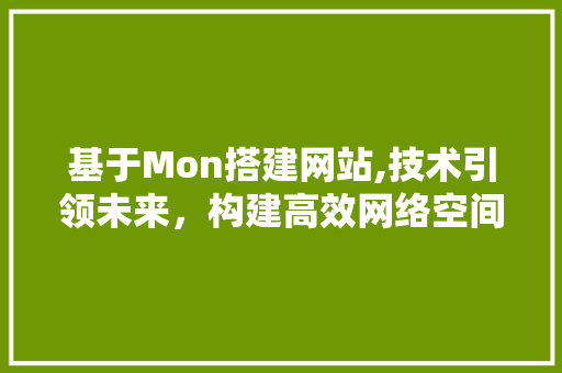 基于Mon搭建网站,技术引领未来，构建高效网络空间 基于Mon搭建网站,技术引领未来，构建高效网络空间 神马SEO