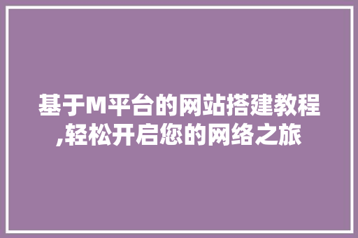 基于M平台的网站搭建教程,轻松开启您的网络之旅 基于M平台的网站搭建教程,轻松开启您的网络之旅 SEO关键词