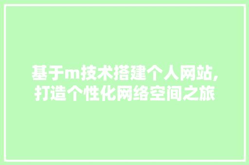 基于m技术搭建个人网站,打造个性化网络空间之旅 基于m技术搭建个人网站,打造个性化网络空间之旅 搜狗SEO