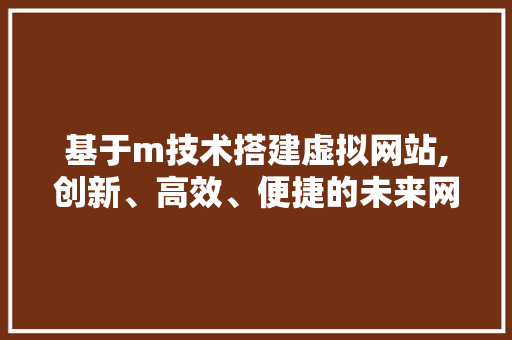 基于m技术搭建虚拟网站,创新、高效、便捷的未来网络体验 百度SEO 基于m技术搭建虚拟网站,创新、高效、便捷的未来网络体验 基于m技术搭建虚拟网站,创新、高效、便捷的未来网络体验 百度SEO