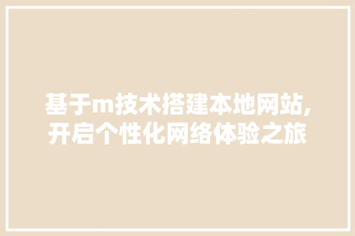 基于m技术搭建本地网站,开启个性化网络体验之旅 基于m技术搭建本地网站,开启个性化网络体验之旅 神马SEO