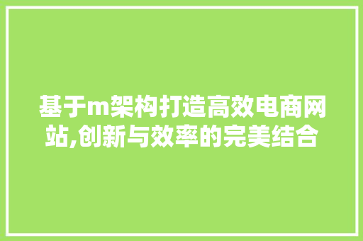 基于m架构打造高效电商网站,创新与效率的完美结合 基于m架构打造高效电商网站,创新与效率的完美结合 神马SEO