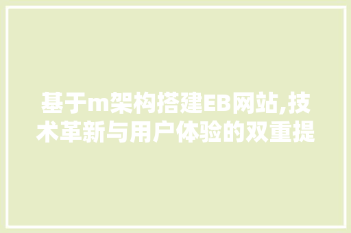 基于m架构搭建EB网站,技术革新与用户体验的双重提升 神马SEO 基于m架构搭建EB网站,技术革新与用户体验的双重提升 基于m架构搭建EB网站,技术革新与用户体验的双重提升 神马SEO