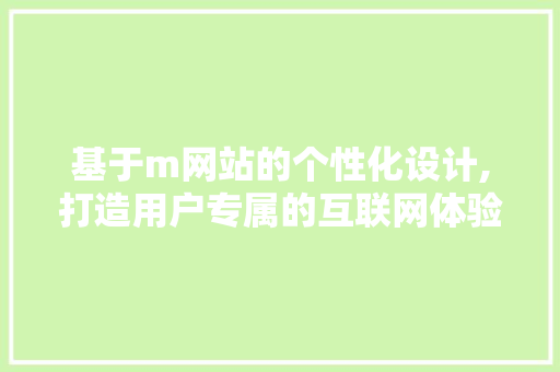 基于m网站的个性化设计,打造用户专属的互联网体验 基于m网站的个性化设计,打造用户专属的互联网体验 搜狗SEO