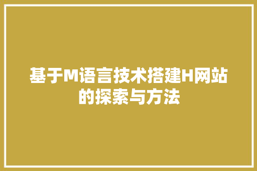基于M语言技术搭建H网站的探索与方法 基于M语言技术搭建H网站的探索与方法 搜狗SEO