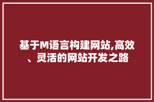 基于M语言构建网站,高效、灵活的网站开发之路 基于M语言构建网站,高效、灵活的网站开发之路 百度SEO