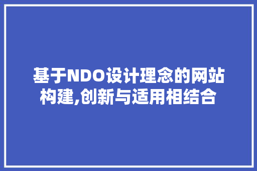 基于NDO设计理念的网站构建,创新与适用相结合 基于NDO设计理念的网站构建,创新与适用相结合 必应SEO