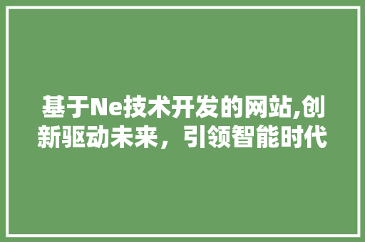 基于Ne技术开发的网站,创新驱动未来，引领智能时代新潮流 基于Ne技术开发的网站,创新驱动未来，引领智能时代新潮流 搜狗SEO