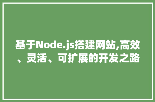基于Node.js搭建网站,高效、灵活、可扩展的开发之路 基于Node.js搭建网站,高效、灵活、可扩展的开发之路 百度SEO