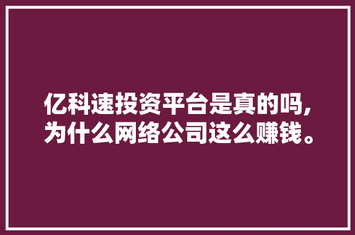 亿科速投资平台是真的吗,为什么网络公司这么赚钱。 亿科速投资平台是真的吗,为什么网络公司这么赚钱。 神马SEO