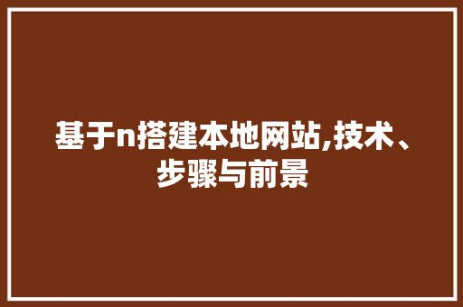 基于n搭建本地网站,技术、步骤与前景 基于n搭建本地网站,技术、步骤与前景 百度SEO