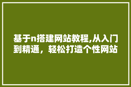 基于n搭建网站教程,从入门到精通，轻松打造个性网站 基于n搭建网站教程,从入门到精通，轻松打造个性网站 搜狗SEO