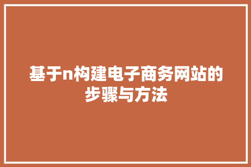 基于n构建电子商务网站的步骤与方法 基于n构建电子商务网站的步骤与方法 百度SEO