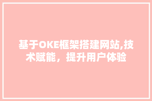 基于OKE框架搭建网站,技术赋能，提升用户体验 基于OKE框架搭建网站,技术赋能，提升用户体验 搜狗SEO
