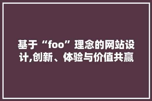 基于“foo”理念的网站设计,创新、体验与价值共赢之路 基于“foo”理念的网站设计,创新、体验与价值共赢之路 搜狗SEO