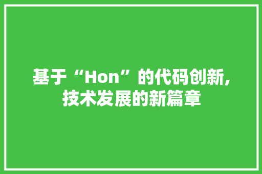 基于“Hon”的代码创新,技术发展的新篇章 基于“Hon”的代码创新,技术发展的新篇章 百度SEO