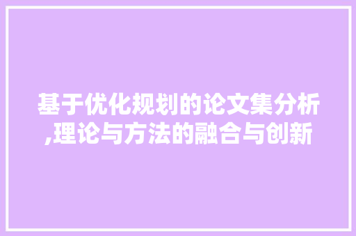 基于优化规划的论文集分析,理论与方法的融合与创新 基于优化规划的论文集分析,理论与方法的融合与创新 SEO关键词