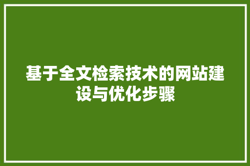 基于全文检索技术的网站建设与优化步骤 基于全文检索技术的网站建设与优化步骤 网站建设公司