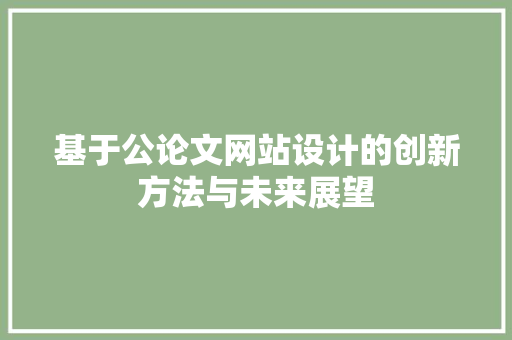 基于公论文网站设计的创新方法与未来展望 基于公论文网站设计的创新方法与未来展望 SEO关键词