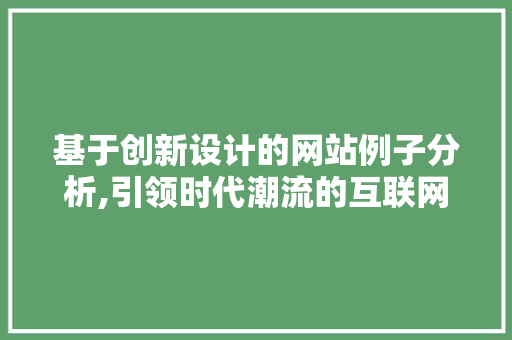 基于创新设计的网站例子分析,引领时代潮流的互联网新典范 必应SEO 基于创新设计的网站例子分析,引领时代潮流的互联网新典范 基于创新设计的网站例子分析,引领时代潮流的互联网新典范 必应SEO