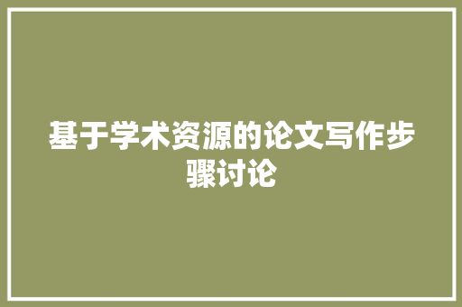 基于学术资源的论文写作步骤讨论 基于学术资源的论文写作步骤讨论 搜狗SEO