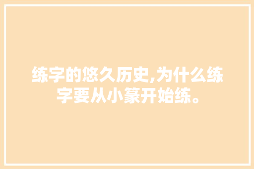 练字的悠久历史,为什么练字要从小篆开始练。 练字的悠久历史,为什么练字要从小篆开始练。 搜狗SEO