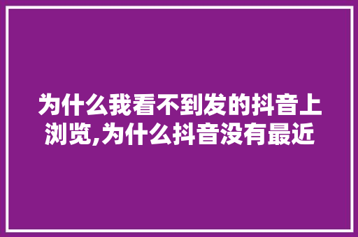 为什么我看不到发的抖音上浏览,为什么抖音没有最近浏览记录。