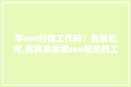 学seo好找工作吗？前景如何,你将来会做seo相关的工作吗?为什么呢。 学seo好找工作吗？前景如何,你将来会做seo相关的工作吗?为什么呢。 必应SEO
