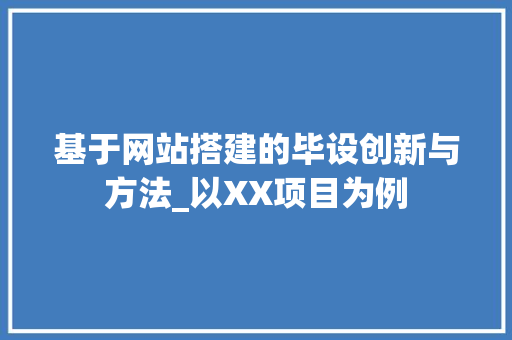 基于网站搭建的毕设创新与方法_以XX项目为例 基于网站搭建的毕设创新与方法_以XX项目为例 神马SEO